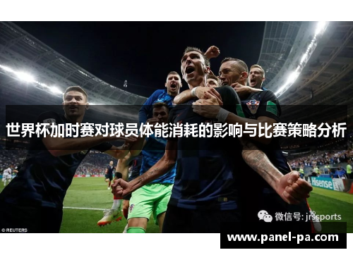 世界杯加时赛对球员体能消耗的影响与比赛策略分析