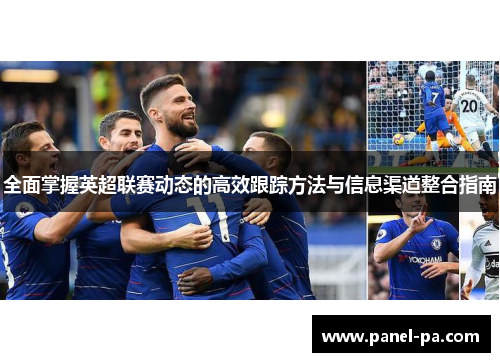 全面掌握英超联赛动态的高效跟踪方法与信息渠道整合指南