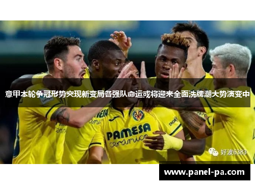 意甲本轮争冠形势突现新变局各强队命运或将迎来全面洗牌潮大势演变中
