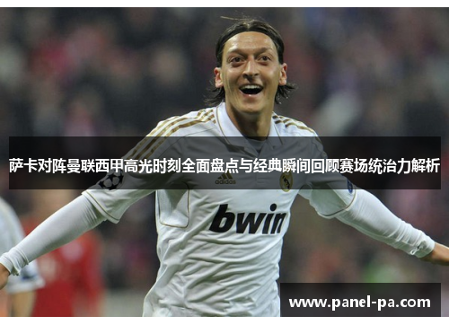 萨卡对阵曼联西甲高光时刻全面盘点与经典瞬间回顾赛场统治力解析 萨卡对阵曼联西甲高光时刻全面盘点与经典瞬间回顾赛场统治力解析