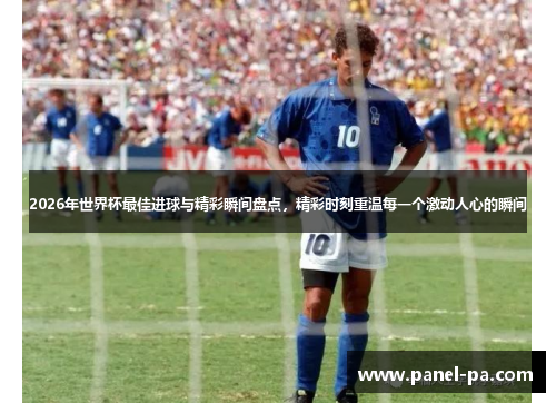 2026年世界杯最佳进球与精彩瞬间盘点，精彩时刻重温每一个激动人心的瞬间