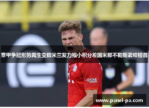 意甲争冠形势再生变数米兰发力缩小积分差国米那不勒斯紧咬榜首