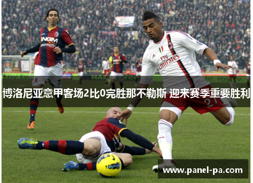 博洛尼亚意甲客场2比0完胜那不勒斯 迎来赛季重要胜利