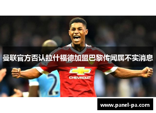 曼联官方否认拉什福德加盟巴黎传闻属不实消息