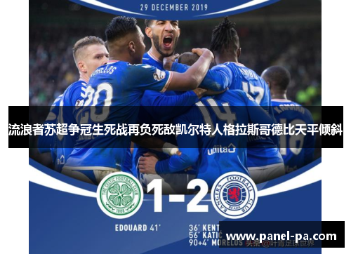 流浪者苏超争冠生死战再负死敌凯尔特人格拉斯哥德比天平倾斜 流浪者苏超争冠生死战再负死敌凯尔特人格拉斯哥德比天平倾斜