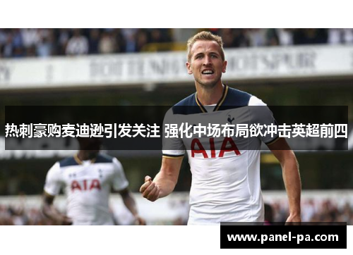 热刺豪购麦迪逊引发关注 强化中场布局欲冲击英超前四