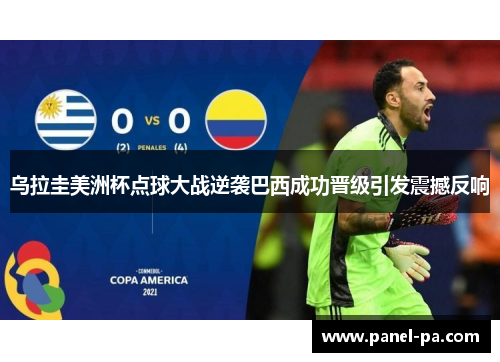 乌拉圭美洲杯点球大战逆袭巴西成功晋级引发震撼反响 乌拉圭美洲杯点球大战逆袭巴西成功晋级引发震撼反响