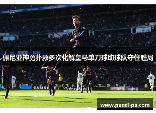 佩尼亚神勇扑救多次化解皇马单刀球助球队守住胜局 佩尼亚神勇扑救多次化解皇马单刀球助球队守住胜局