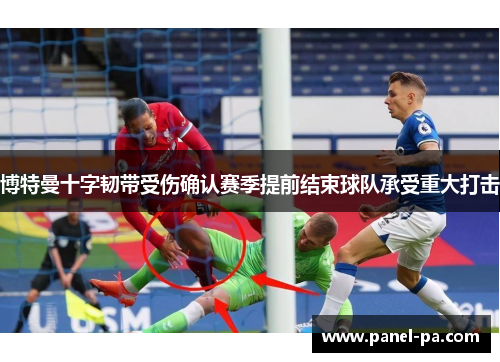 博特曼十字韧带受伤确认赛季提前结束球队承受重大打击