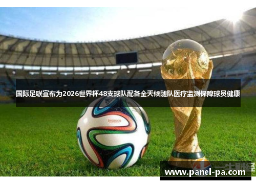 国际足联宣布为2026世界杯48支球队配备全天候随队医疗监测保障球员健康