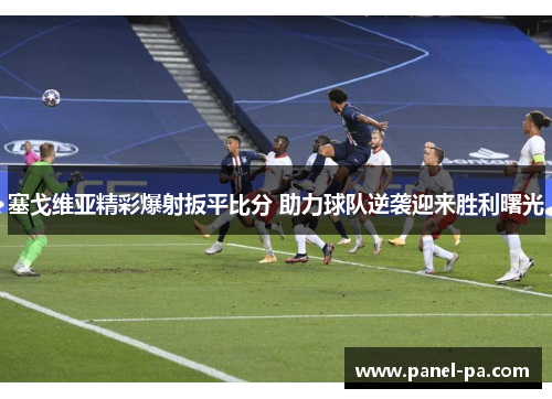 塞戈维亚精彩爆射扳平比分 助力球队逆袭迎来胜利曙光 塞戈维亚精彩爆射扳平比分 助力球队逆袭迎来胜利曙光