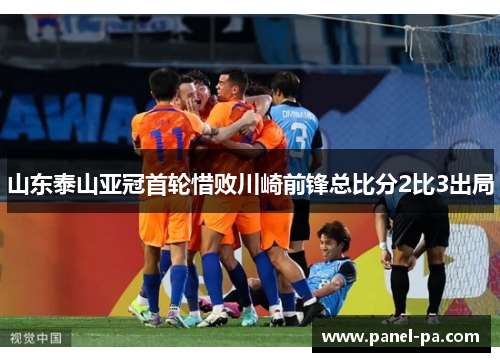 山东泰山亚冠首轮惜败川崎前锋总比分2比3出局 山东泰山亚冠首轮惜败川崎前锋总比分2比3出局