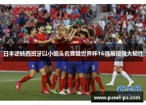 日本逆转西班牙以小组头名晋级世界杯16强展现强大韧性