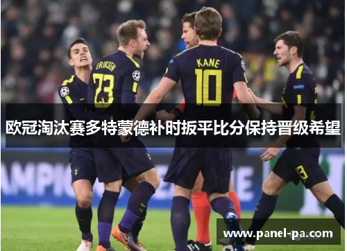 欧冠淘汰赛多特蒙德补时扳平比分保持晋级希望