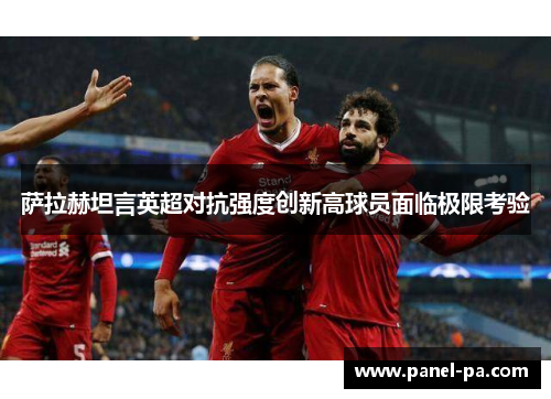 萨拉赫坦言英超对抗强度创新高球员面临极限考验