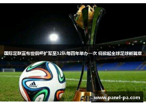 国际足联宣布世俱杯扩军至32队每四年举办一次 将掀起全球足球新篇章 国际足联宣布世俱杯扩军至32队每四年举办一次 将掀起全球足球新篇章