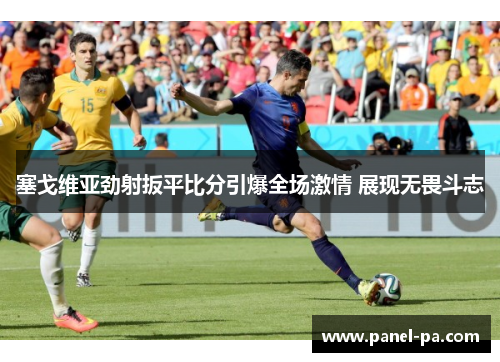 塞戈维亚劲射扳平比分引爆全场激情 展现无畏斗志