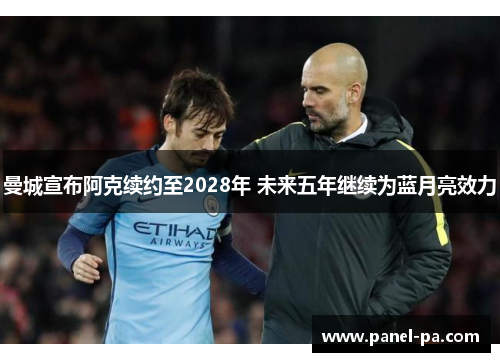曼城宣布阿克续约至2028年 未来五年继续为蓝月亮效力 曼城宣布阿克续约至2028年 未来五年继续为蓝月亮效力