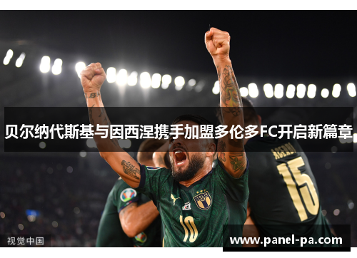 贝尔纳代斯基与因西涅携手加盟多伦多FC开启新篇章 贝尔纳代斯基与因西涅携手加盟多伦多FC开启新篇章