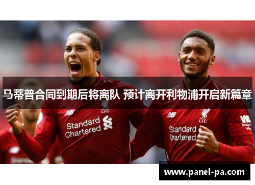 马蒂普合同到期后将离队 预计离开利物浦开启新篇章
