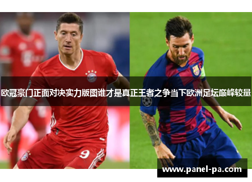 欧冠豪门正面对决实力版图谁才是真正王者之争当下欧洲足坛巅峰较量 欧冠豪门正面对决实力版图谁才是真正王者之争当下欧洲足坛巅峰较量