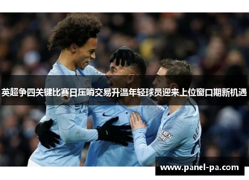 英超争四关键比赛日压哨交易升温年轻球员迎来上位窗口期新机遇