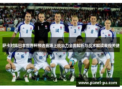 萨卡对阵日本世界杯预选赛场上统治力全面解析与战术解读表现关键