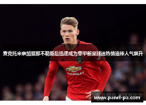 麦克托米奈加盟那不勒斯后迅速成为意甲新宠球迷热情追捧人气飙升 麦克托米奈加盟那不勒斯后迅速成为意甲新宠球迷热情追捧人气飙升