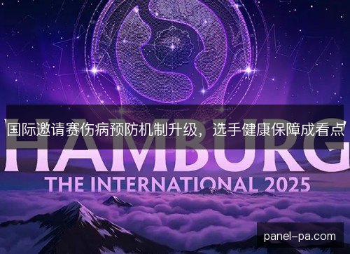 国际邀请赛伤病预防机制升级，选手健康保障成看点